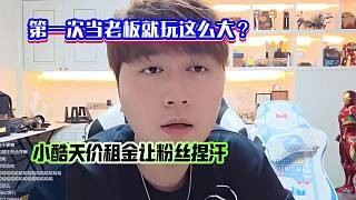 第一次当老板就玩这么大？小酷天价租金让粉丝捏汗