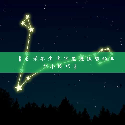  【看龙年生宝宝星座运势的三个小技巧】 