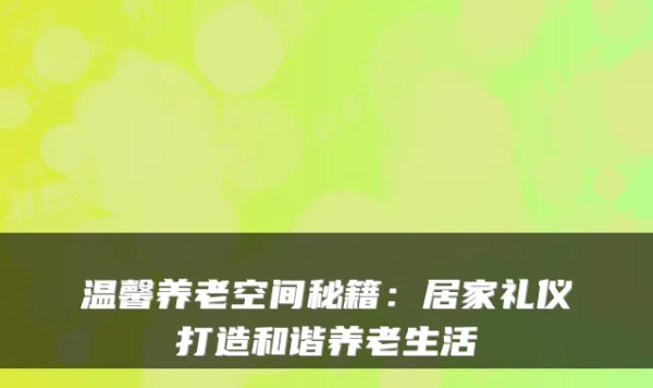 温馨养老空间秘籍：居家礼仪打造和谐养老生活