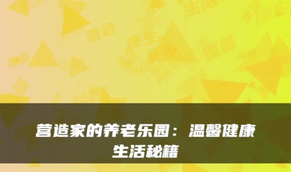 营造家的养老乐园：温馨健康生活秘籍