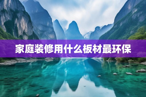 家庭装修用什么板材最环保