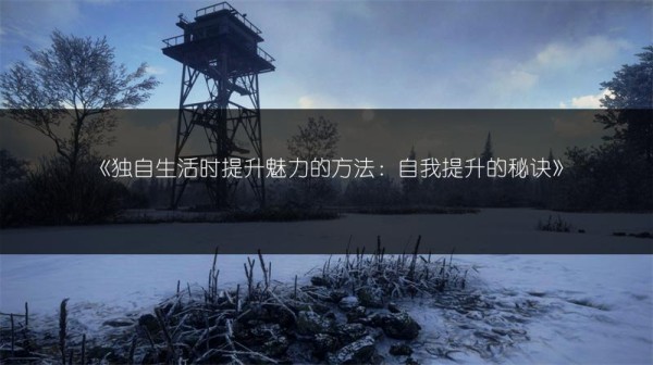 《独自生活时提升魅力的方法：自我提升的秘诀》