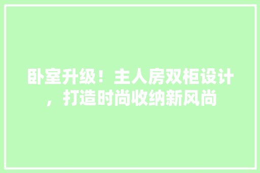 卧室升级！主人房双柜设计，打造时尚收纳新风尚