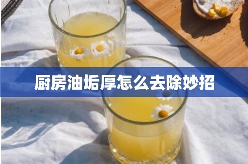 厨房油垢厚怎么去除妙招