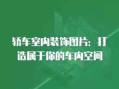 轿车室内装饰图片：打造属于你的车内空间