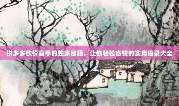 拼多多砍价高手的独家秘籍,让你轻松省钱的实用语录大全-第1张图片-拼多多助力