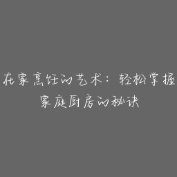 在家烹饪的艺术：轻松掌握家庭厨房的秘诀
