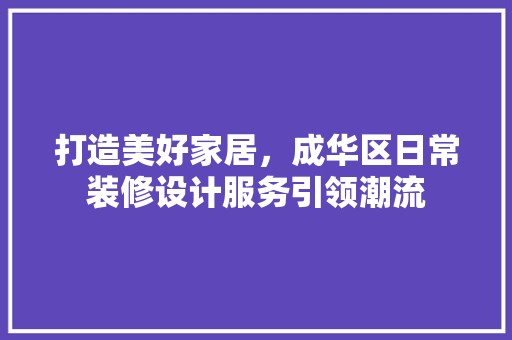 打造美好家居，成华区日常装修设计服务引领潮流 装修材料