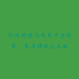 打造舒适与实用并存的家:家具摆放全攻略