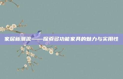 家居新潮流——探索多功能家具的魅力与实用性