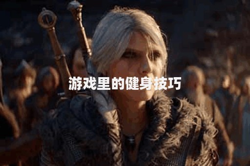 游戏里的健身技巧