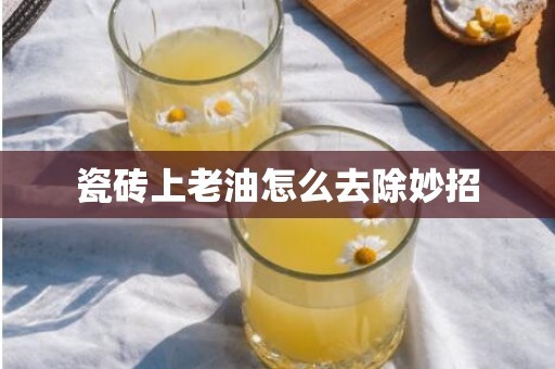 瓷砖上老油怎么去除妙招