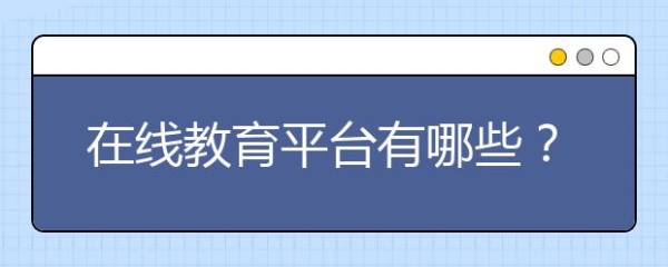 在线教育平台有哪些？中小学在线教育平台分类推荐