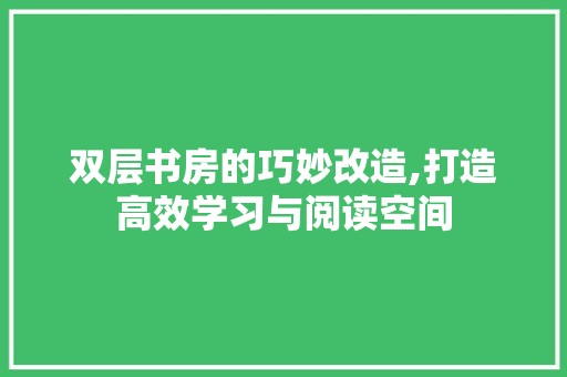 双层书房的巧妙改造,打造高效学习与阅读空间