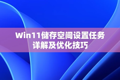 Win11储存空间设置任务详解及优化技巧 第1张