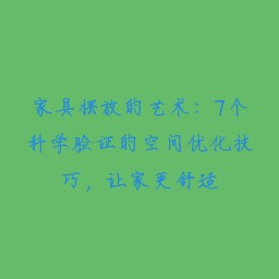 家具摆放的艺术:7个科学验证的空间优化技巧,让家更舒适