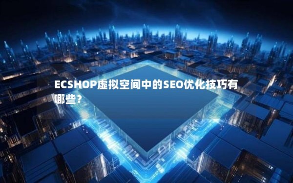 ECSHOP虚拟空间中的SEO优化技巧有哪些？