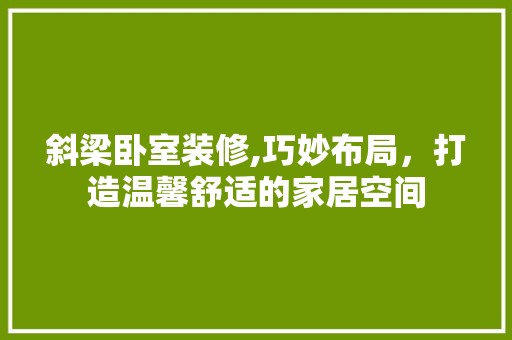 斜梁卧室装修,巧妙布局，打造温馨舒适的家居空间 复古