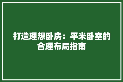打造理想卧房：平米卧室的合理布局指南 室内设计