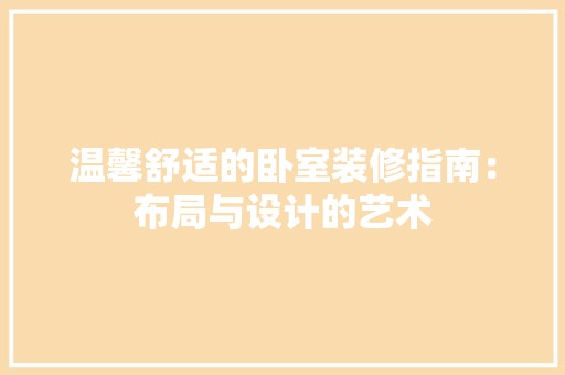 温馨舒适的卧室装修指南：布局与设计的艺术 室内设计