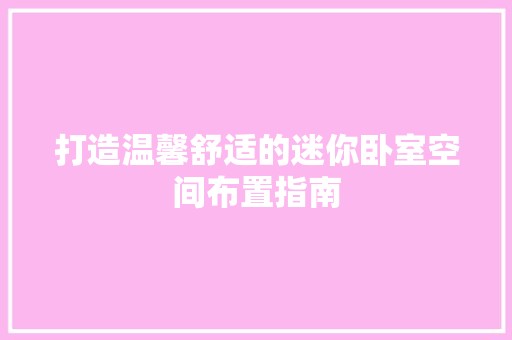 打造温馨舒适的迷你卧室空间布置指南 室内设计