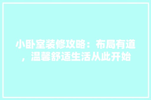 小卧室装修攻略：布局有道，温馨舒适生活从此开始 现代风格装饰