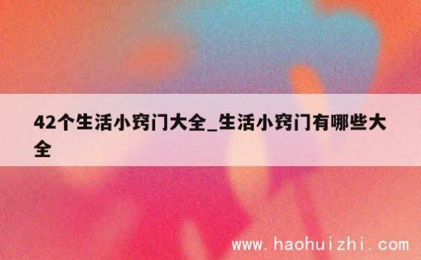 42个生活小窍门大全_生活小窍门有哪些大全 第1张