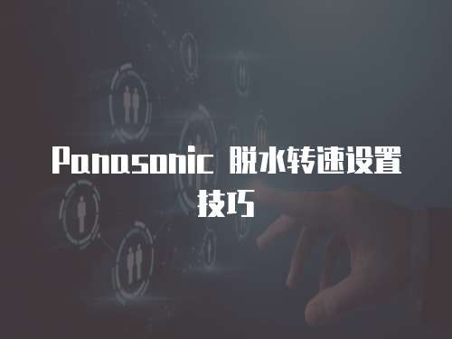 Panasonic 脱水转速设置技巧