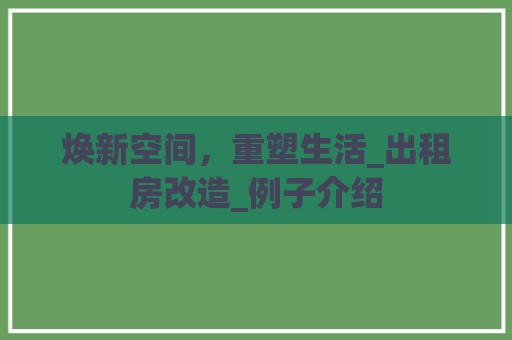 焕新空间，重塑生活_出租房改造_例子介绍