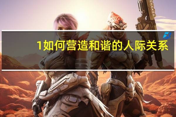 1如何营造和谐的人际关系
