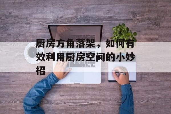 厨房方角落架，如何有效利用厨房空间的小妙招