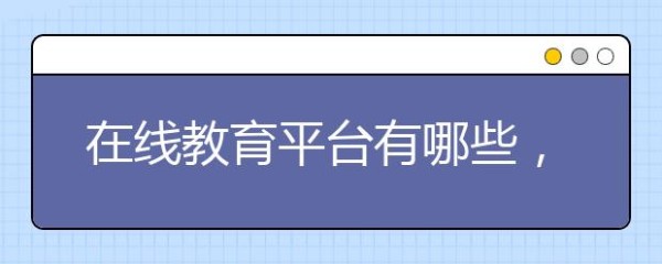 在线教育平台有哪些，在线教育平台有哪些优点