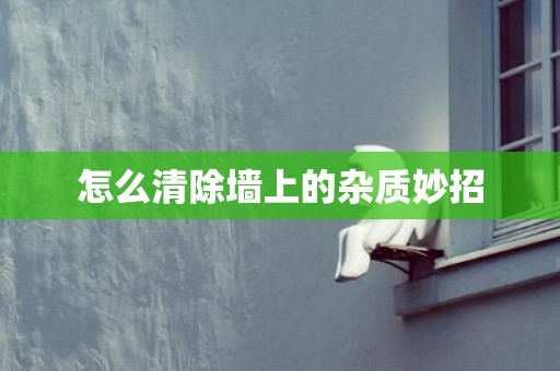 怎么清除墙上的杂质妙招