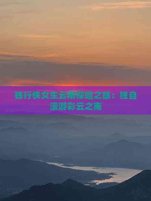 独行侠女生云南探险之旅：独自漫游彩云之南