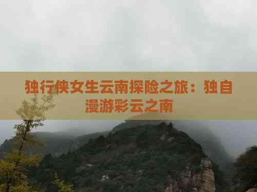 独行侠女生云南探险之旅：独自漫游彩云之南