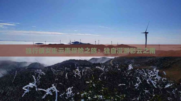 独行侠女生云南探险之旅：独自漫游彩云之南