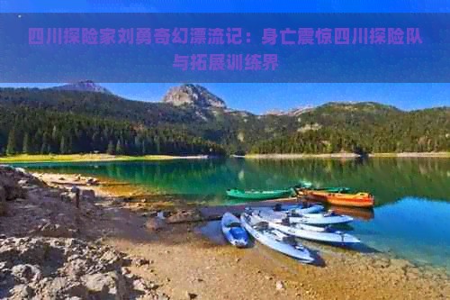 四川探险家刘勇奇幻漂流记：身亡震惊四川探险队与拓展训练界
