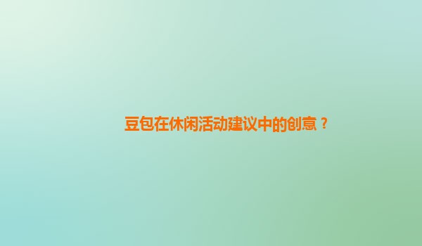豆包在休闲活动建议中的创意？