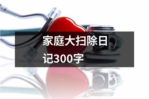 家庭大扫除日记300字