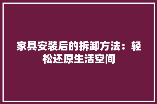 家具安装后的拆卸方法：轻松还原生活空间 现代风格装饰