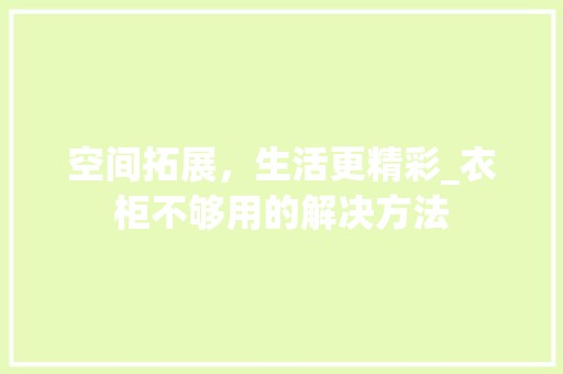 空间拓展，生活更精彩_衣柜不够用的解决方法 室内设计