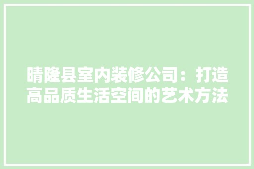 晴隆县室内装修公司：打造高品质生活空间的艺术方法 风格选择