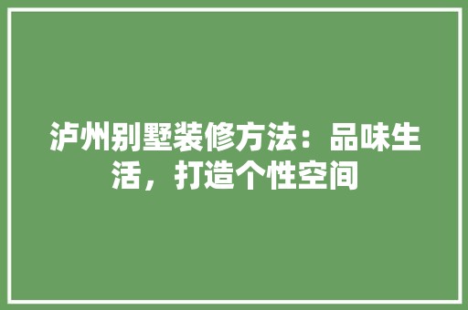 泸州别墅装修方法：品味生活，打造个性空间 室内设计