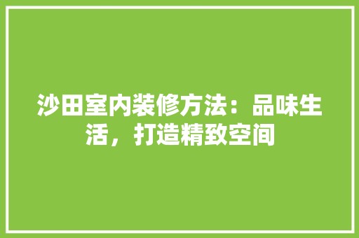 沙田室内装修方法：品味生活，打造精致空间 空间布局