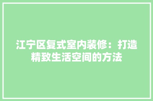 江宁区复式室内装修：打造精致生活空间的方法 空间布局