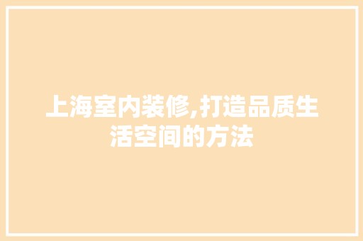 上海室内装修,打造品质生活空间的方法 木雕艺术