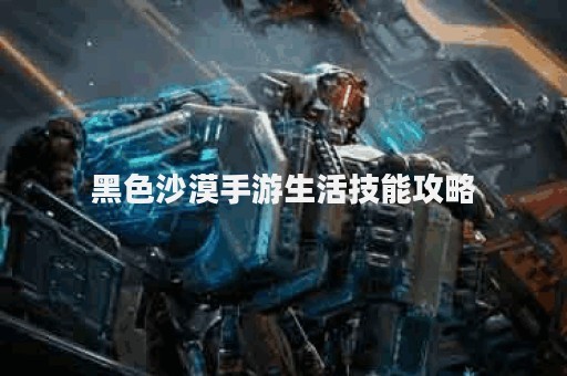 黑色沙漠手游生活技能攻略