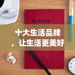 十大生活品牌，让生活更美好！