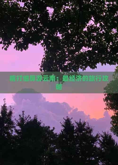精打细算游云南：最经济的旅行攻略
