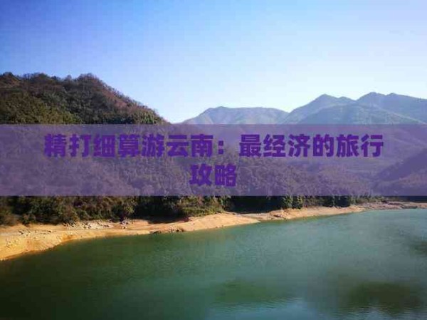 精打细算游云南：最经济的旅行攻略